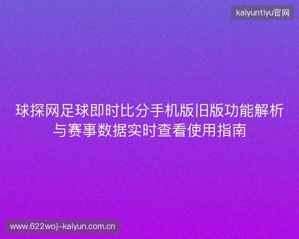 球探网足球即时比分手机版旧版功能解析与赛事数据实时查看使用指南